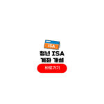 청년 isa 계좌 개설하는법 증권사 추천 은행 혜택 비교 청년 isa 계좌